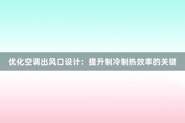 优化空调出风口设计：提升制冷制热效率的关键