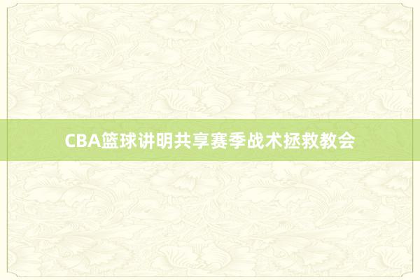 CBA篮球讲明共享赛季战术拯救教会